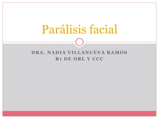DRA. NADIA VILLANUEVA RAMOS
R1 DE ORL Y CCC
Parálisis facial
 