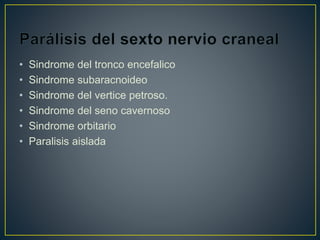 • Sindrome del tronco encefalico
• Sindrome subaracnoideo
• Sindrome del vertice petroso.
• Sindrome del seno cavernoso
• Sindrome orbitario
• Paralisis aislada
 