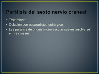 • Tratamiento
• Oclusión con esparadrapo quirúrgico
• Las parálisis de origen microvascular suelen resolverse
en tres meses.
 