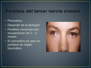 • Pronostico:
• Depende de la etiología
• Parálisis microvascular:
recuperación de 2 – 3
meses.
• El pronostico es peor en
parálisis de origen
traumático
 