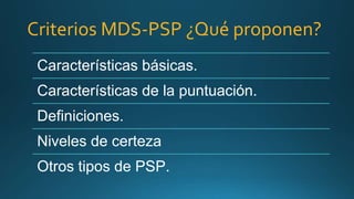 Criterios MDS-PSP ¿Qué proponen?
Características básicas.
Características de la puntuación.
Definiciones.
Niveles de certeza
Otros tipos de PSP.
 