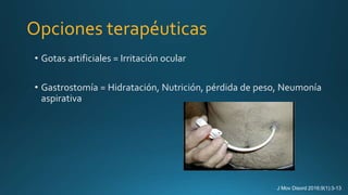 Opciones terapéuticas
• Gotas artificiales = Irritación ocular
• Gastrostomía = Hidratación, Nutrición, pérdida de peso, Neumonía
aspirativa
J Mov Disord 2016;9(1):3-13
 