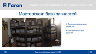 Екатерина Кондратьева| 02/15 3318
САДОВО-ПАРКОВОЕ ОСВЕЩЕНИЕ 2015: НОВОЕ И АКТУАЛЬНОЕ
Мастерская: база запчастей
Отдельное хранилище
запчастей
База запчастей для
ремонта
 