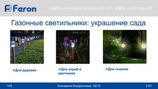 Екатерина Кондратьева| 02/15 3319
САДОВО-ПАРКОВОЕ ОСВЕЩЕНИЕ 2015: НОВОЕ И АКТУАЛЬНОЕ
Газонные светильники: украшение сада
Для дорожек Для клумб и
цветников
Для газонов
 