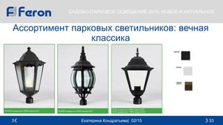 Екатерина Кондратьева| 02/15 333
САДОВО-ПАРКОВОЕ ОСВЕЩЕНИЕ 2015: НОВОЕ И АКТУАЛЬНОЕ
Ассортимент парковых светильников: вечная
классика
 