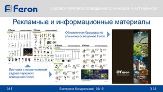 Екатерина Кондратьева| 02/15 3331
САДОВО-ПАРКОВОЕ ОСВЕЩЕНИЕ 2015: НОВОЕ И АКТУАЛЬНОЕ
Рекламные и информационные материалы
Обновленная брошюра по
уличному освещению Feron
Листовка с ассортиментом
садово-паркового
освещения Feron
 