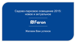 Желаем Вам успехов
Садово-парковое освещение 2015:
новое и актуальное
 