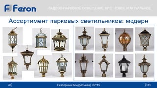 Екатерина Кондратьева| 02/15 334
САДОВО-ПАРКОВОЕ ОСВЕЩЕНИЕ 2015: НОВОЕ И АКТУАЛЬНОЕ
Ассортимент парковых светильников: модерн
 