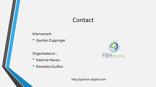 Contact
Intervenant :
• Gautier Zuppinger
Organisateurs :
• Noëmie Neveu
• Donatien Guillon
http://parlons-digital.com
 