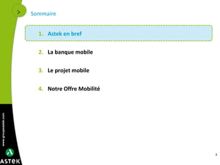 www.groupeastek.com
Sommaire
1. Astek en bref
2. La banque mobile
3. Le projet mobile
4. Notre Offre Mobilité
2
 