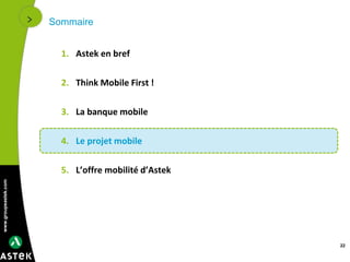 www.groupeastek.com
Sommaire
1. Astek en bref
2. Think Mobile First !
3. La banque mobile
4. Le projet mobile
5. L’offre mobilité d’Astek
22
 