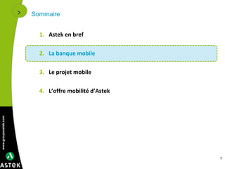 www.groupeastek.com
Sommaire
1. Astek en bref
2. La banque mobile
3. Le projet mobile
4. L’offre mobilité d’Astek
7
 