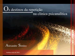 Parlêtre maio de 2014
Os destinos da repetição
Alexandre Simões
na clínica psicanalítica
 