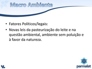 • Fatores Políticos/legais:
• Novas leis da pasteurização do leite e na
questão ambiental, ambiente sem poluição e
à favor da natureza.
 
