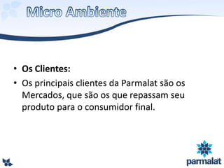 • Os Clientes:
• Os principais clientes da Parmalat são os
Mercados, que são os que repassam seu
produto para o consumidor final.
 