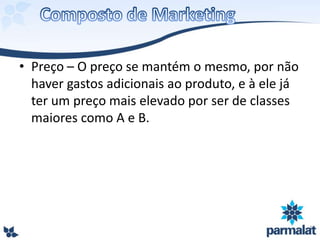 • Preço – O preço se mantém o mesmo, por não
haver gastos adicionais ao produto, e à ele já
ter um preço mais elevado por ser de classes
maiores como A e B.
 