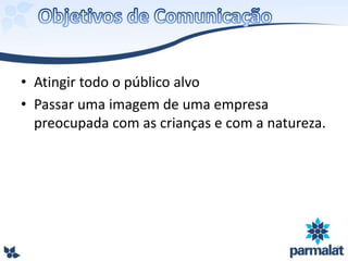 • Atingir todo o público alvo
• Passar uma imagem de uma empresa
preocupada com as crianças e com a natureza.
 