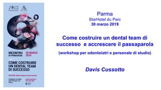 Parma
StarHotel du Parc
30 marzo 2019
Come costruire un dental team di
successo e accrescere il passaparola
(workshop per odontoiatri e personale di studio)
Davis Cussotto
 