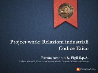 Project work: Relazioni industriali
Codice Etico
Parma Antonio & Figli S.p.A.
Andrea Antonelli, Francesca Carrino, Marika Gurnale, Vincenza Palmiero
 