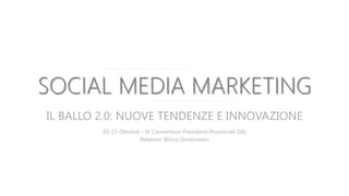 SOCIAL MEDIA MARKETING 
IL BALLO 2.0: NUOVE TENDENZE E INNOVAZIONE 
20-21 Ottobre - IV Convention Presidenti Provinciali Silb 
Relatore: Mirco Girolimetto 
 
