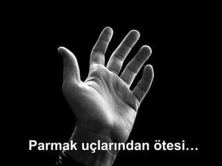 Parmak uçlarından ötesi… 