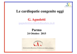 Le cardiopatie congenite oggi
G. Agnoletti
gagnoletti@cittadellasalute.to.it
Parma
24 Ottobre 2015
 