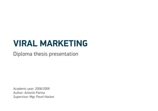 Viral marketing
Diploma thesis presentation




Academic year: 2008/2009
Author: Antonín Parma
Supervisor: Mgr. Pavel Hacker
 