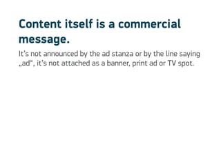 Content itself is a commercial
message.
It’s not announced by the ad stanza or by the line saying
„ad“, it’s not attached as a banner, print ad or TV spot.
 