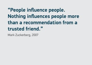 “People influence people.
Nothing influences people more
than a recommendation from a
trusted friend.”
Mark Zuckerberg, 2007
 