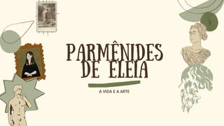 PARMÊNIDES
DE ELEIA
A VIDA E A ARTE
 