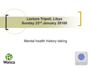 Lecture Tripoli, Libya Sunday 23rd January 20100 Mental health history taking  