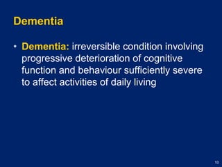 DementiaDementia: irreversible condition involving progressive deterioration of cognitive function and behaviour sufficiently severe to affect activities of daily living