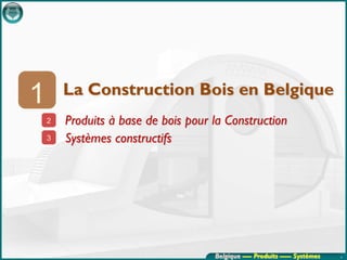 1       La Construction Bois en Belgique
    2   Produits à base de bois pour la Construction
    3   Systèmes constructifs




                                     Belgique ---- Produits ----- Systèmes   4
 