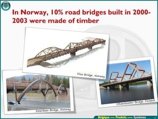 In Norway, 10% road bridges built in 2000-
2003 were made of timber




                          Belgique ---- Produits ----- Systèmes   49
 