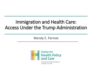 Immigration and Health Care:
Access Under the Trump Administration
Wendy E. Parmet
 
