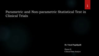 Parametric and Non-parametric Statistical Test in
Clinical Trials
Dr. Vinod Pagidipalli
Pharm D
Clinical Data Analyst
1
 