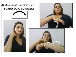 d) Movimento semicircular :
SURDO SAPO CORAGEM
 