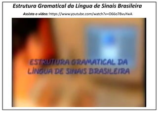 Estrutura Gramatical da Língua de Sinais Brasileira
Assista o vídeo: https://www.youtube.com/watch?v=O66o7BvuYwA
 