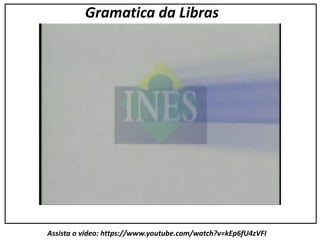 Assista o vídeo: https://www.youtube.com/watch?v=kEp6fU4zVFI
Gramatica da Libras
 