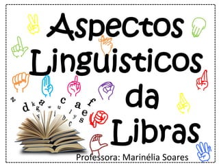Aspectos
Linguisticos
da
Libras
A
J
C
B
Professora: Marinélia Soares
 