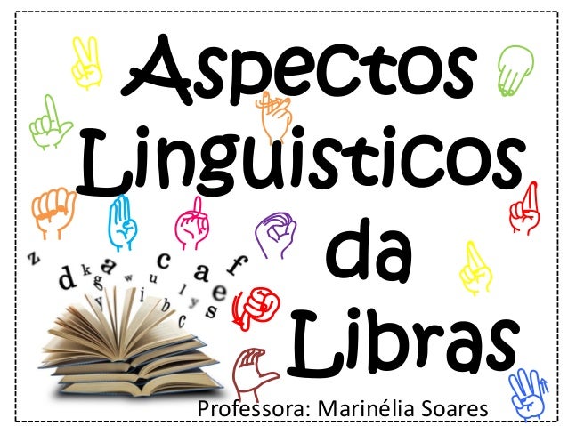 Aspectos
Linguisticos
da
Libras
A
J
C
B
Professora: Marinélia Soares
 