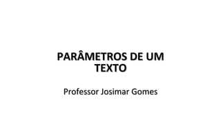 PARÂMETROS DE UMPARÂMETROS DE UM
TEXTOTEXTO
Professor Josimar GomesProfessor Josimar Gomes
 