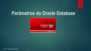 Parâmetros do Oracle Database
Autora : Ysmaylyka Soares Macedo
 