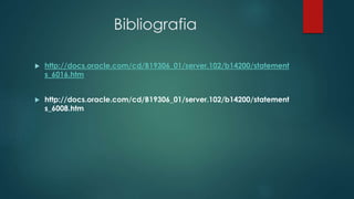 Bibliografia
 http://docs.oracle.com/cd/B19306_01/server.102/b14200/statement
s_6016.htm
 http://docs.oracle.com/cd/B19306_01/server.102/b14200/statement
s_6008.htm
 