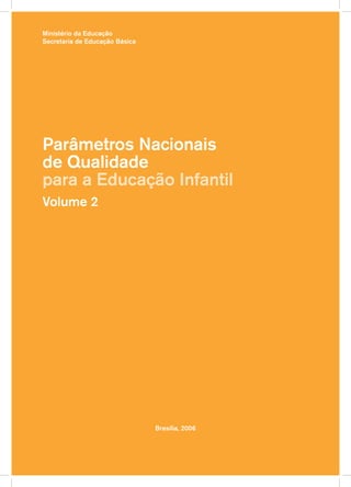 Ministério da Educação
Secretaria de Educação Básica

Parâmetros Nacionais
de Qualidade
para a Educação Infantil
Volume 2

Brasília, 2006

 