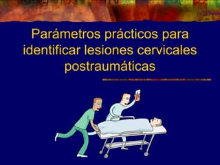 Parámetros prácticos para
identificar lesiones cervicales
        postraumáticas
 