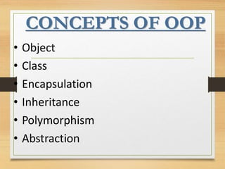 CONCEPTS OF OOP
• Object
• Class
• Encapsulation
• Inheritance
• Polymorphism
• Abstraction
 