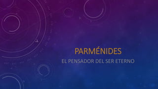 PARMÉNIDES
EL PENSADOR DEL SER ETERNO
 