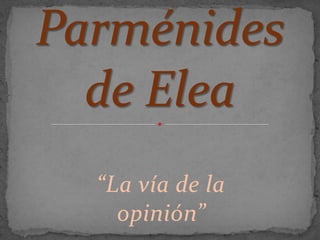 Parménides de Elea “La vía de la opinión” 