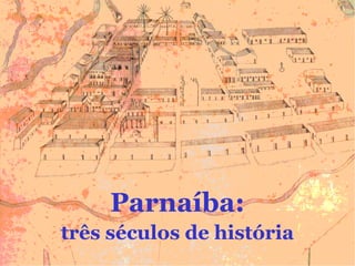 Parnaíba:
três séculos de história
 
